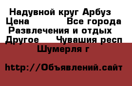 Надувной круг Арбуз › Цена ­ 1 450 - Все города Развлечения и отдых » Другое   . Чувашия респ.,Шумерля г.